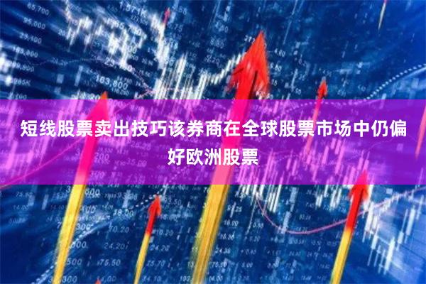 短线股票卖出技巧　　该券商在全球股票市场中仍偏好欧洲股票