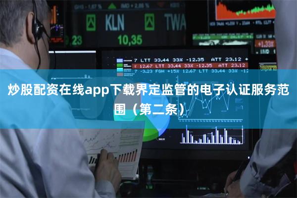 炒股配资在线app下载界定监管的电子认证服务范围（第二条）