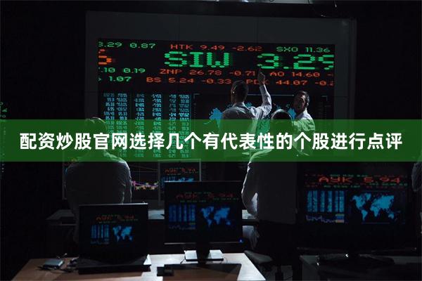 配资炒股官网选择几个有代表性的个股进行点评