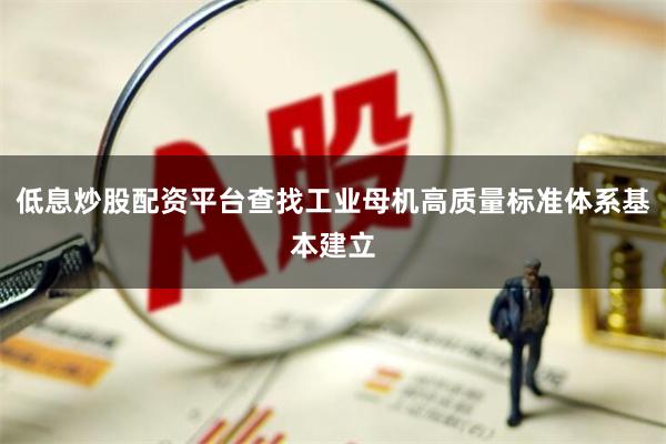 低息炒股配资平台查找工业母机高质量标准体系基本建立