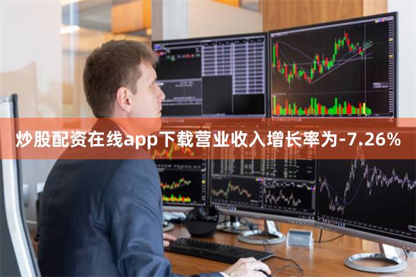 炒股配资在线app下载营业收入增长率为-7.26%