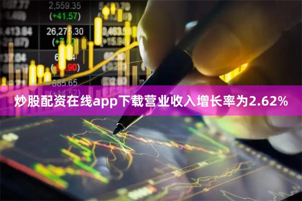 炒股配资在线app下载营业收入增长率为2.62%
