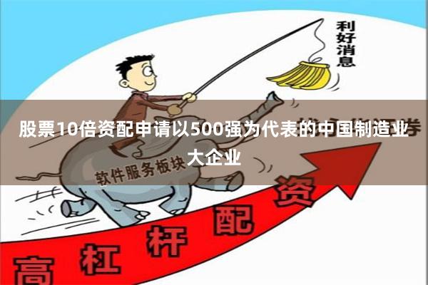 股票10倍资配申请以500强为代表的中国制造业大企业