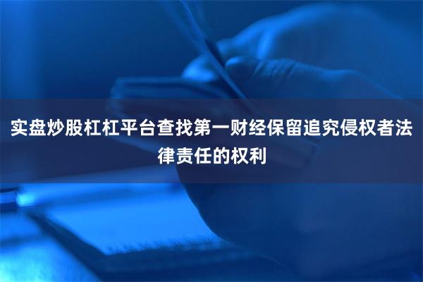 实盘炒股杠杠平台查找第一财经保留追究侵权者法律责任的权利