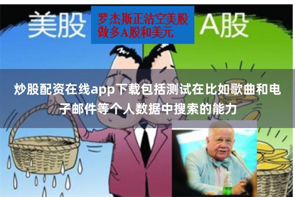 炒股配资在线app下载包括测试在比如歌曲和电子邮件等个人数据