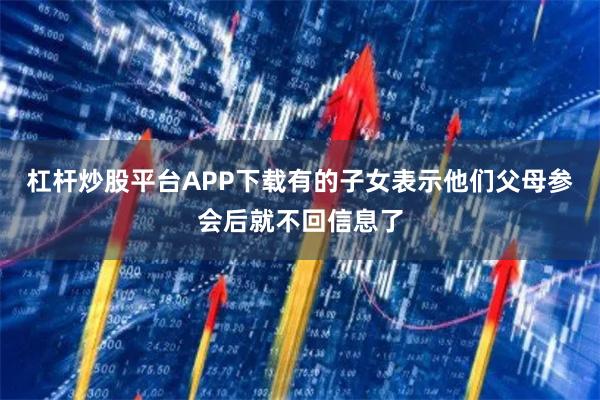 杠杆炒股平台APP下载有的子女表示他们父母参会后就不回信息了