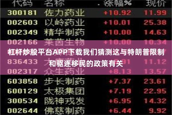 杠杆炒股平台APP下载我们猜测这与特朗普限制和驱逐移民的政策