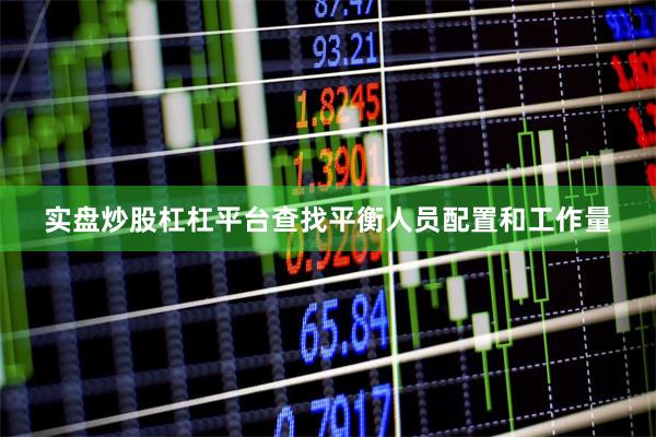 实盘炒股杠杠平台查找平衡人员配置和工作量