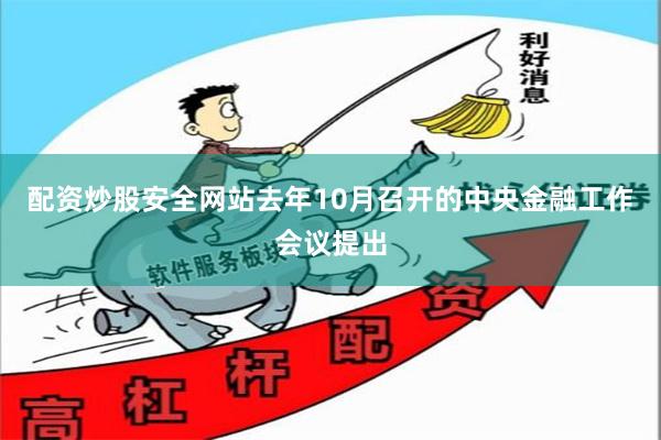 配资炒股安全网站去年10月召开的中央金融工作会议提出