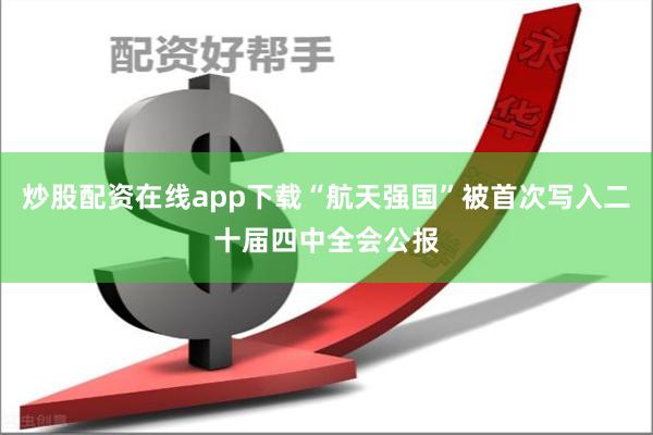 炒股配资在线app下载“航天强国”被首次写入二十届四中全会公报
